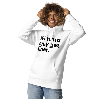 And Imma Only Get Finer - Iconic Lyric Inspired Unisex Premium Hoodie | White Design