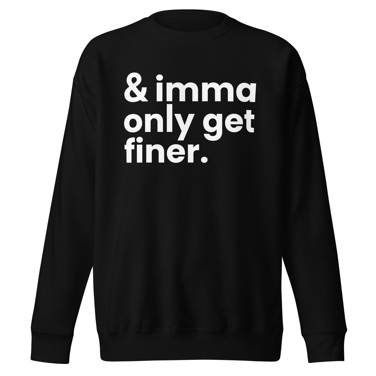 "And Imma Only Get Finer" Iconic Lyric Inspired Unisex Premium Sweatshirt