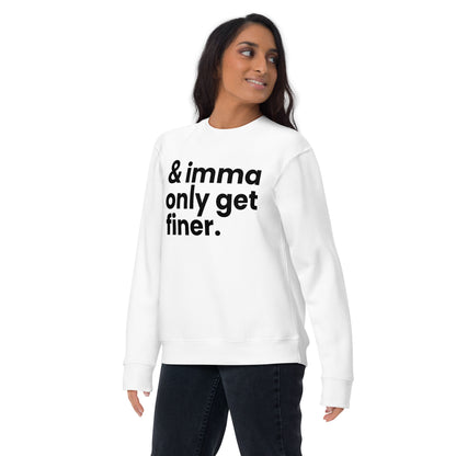 And Imma Only Get Finer - Iconic Lyric Inspired Unisex Premium Sweatshirt | White Design