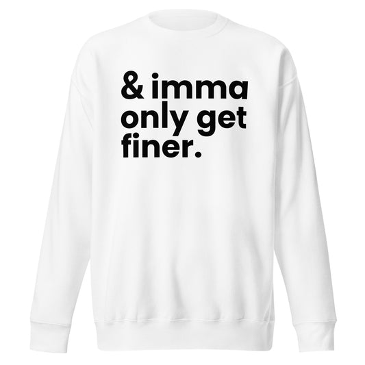 And Imma Only Get Finer - Iconic Lyric Inspired Unisex Premium Sweatshirt | White Design